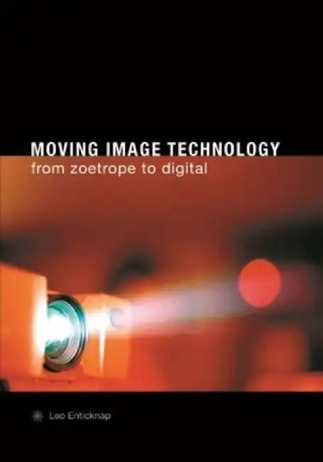 Moving Image Technology: From Zoetrope to Digital by Leo Enticknap