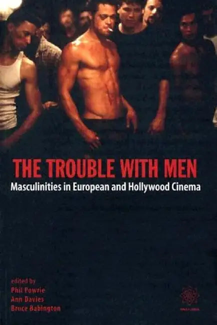 The Trouble with Men: Masculinities in European and Hollywood Cinema by Phil Powrie