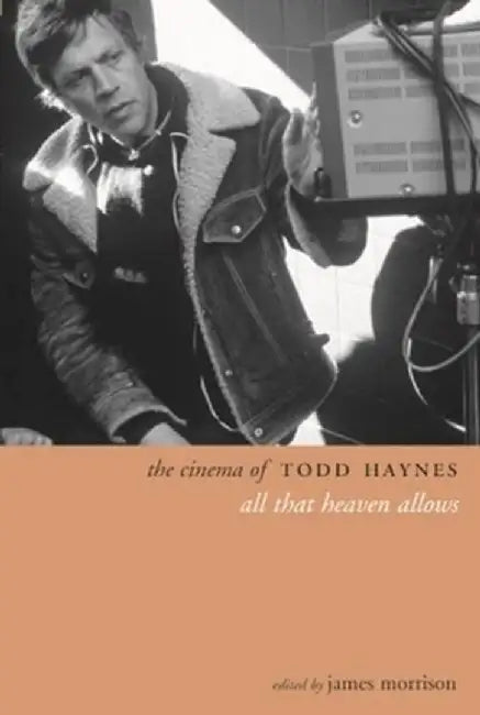 The Cinema of Todd Haynes: All That Heaven Allows by James Morrison