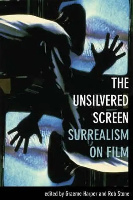 The Unsilvered Screen: Surrealism on Film by Graeme Harper