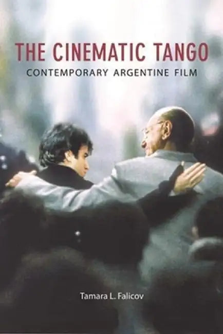 The Cinematic Tango: Contemporary Argentine Film by Tamara Falicov
