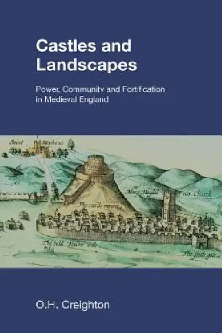Castles and Landscapes: Power, Community and Fortification in Medieval England by O. H. Creighton
