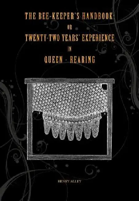 The Bee-keepers Handbook: Or Twenty-two Years' Experience in Queen-rearing by Henry Alley