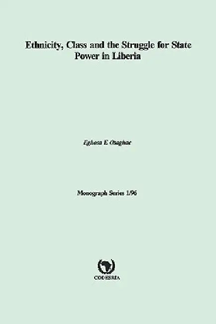 Ethnicity, Class and the Struggle for State Power in Liberia by Eghosa Osaghae, S. S. Mushi
