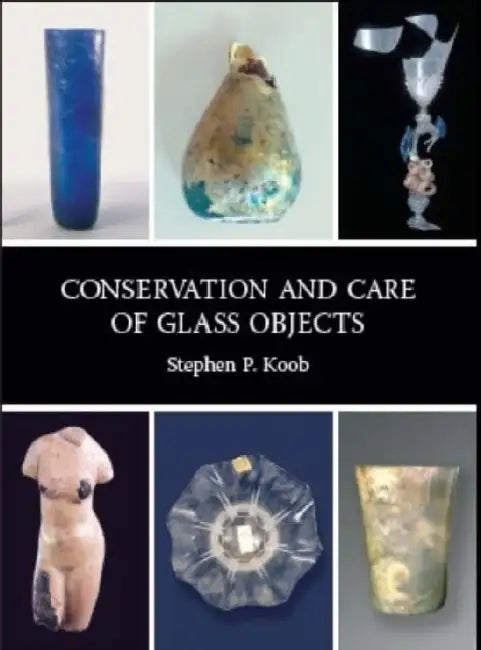 Conservation and Care of Glass Objects by Stephen P. Koob