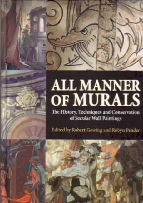 All Manner of Murals: The History, Techniques and Conservation of Secular Wall Paintings by Robert Gowing, Robyn Pender