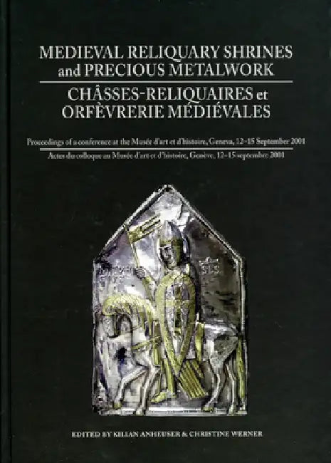 Medieval Reliquary Shrines and Precious Metalwork / Chasses-Reliquaires Et Orfevrerie Medievales by Kilian Anheuser, Christine Werner