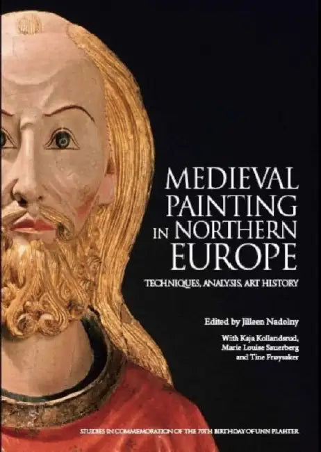 Medieval Painting in Northern Europe: Techniques, Analysis, Art History: Studies in Commemoration of the 70th Birthday of Unn Plahter by Jilleen Naldony