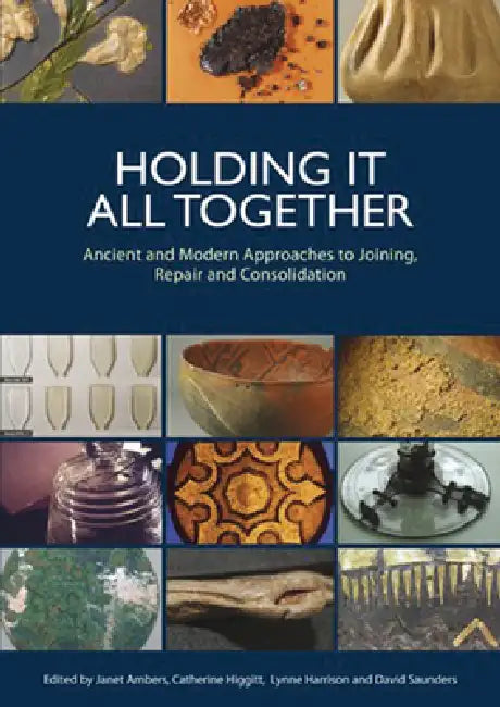 Holding It All Together: Ancient and Modern Approaches to Joining, Repair and Consolidation by Janet Ambers, Lynne Harrison, Catherine Higgitt