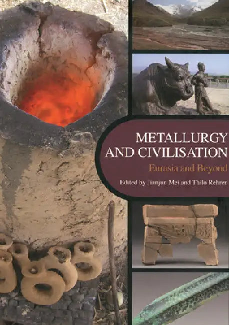 Metallurgy and Civilisation: Eurasia and Beyond by Jianjun Mei, Thilo Rehren