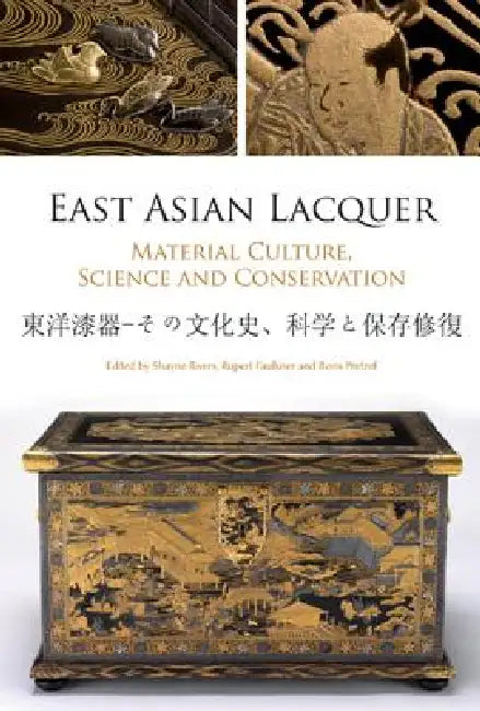 East Asian Lacquer: Material Culture, Science and Conservation by Rupert Faulkner, Boris Pretzel, Shayne Rivers