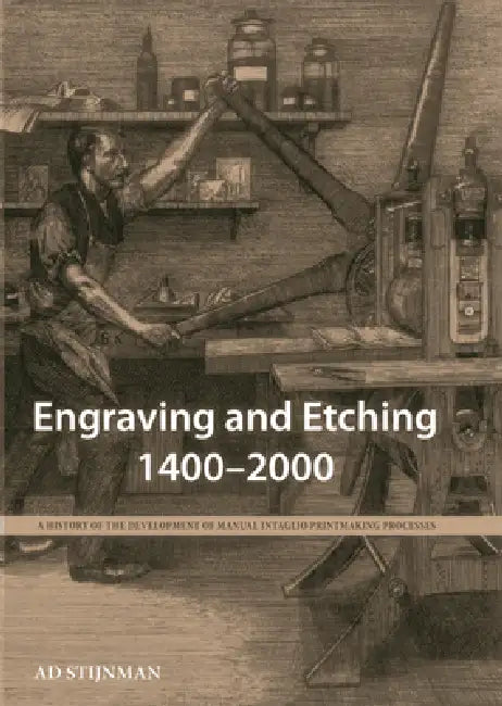 Engraving and Etching 1400-2000: A History of the Development of Manual Intaglio Printmaking Processes by Ad Stijnman