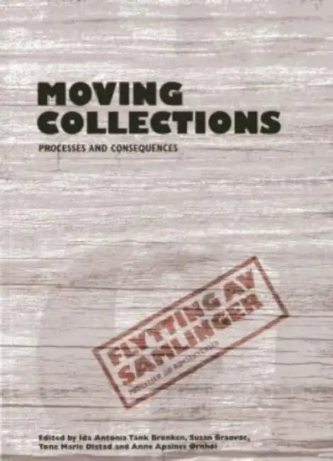 Moving Collections: Processes and Consequences by Susan Braovac, Ida Antonia Tank Bronken, Tone Marie Olstad