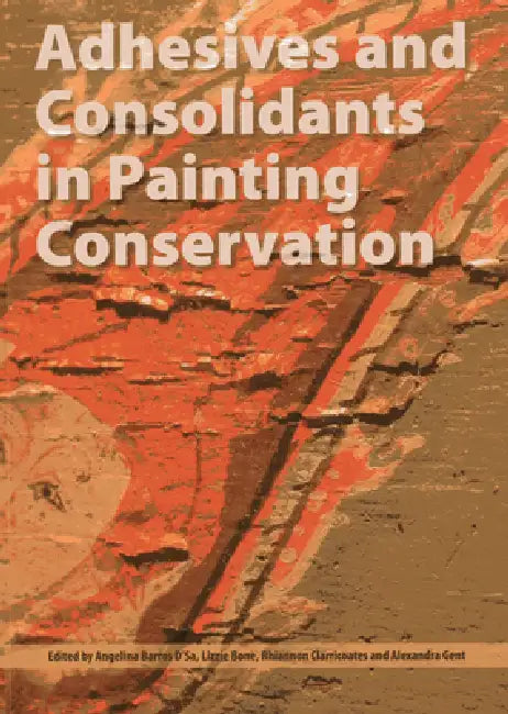 Adhesives and Consolidants in Painting Conservation by Angelina Barros D'Sa, Lizzie Bone, Rhiannon Clarricoates