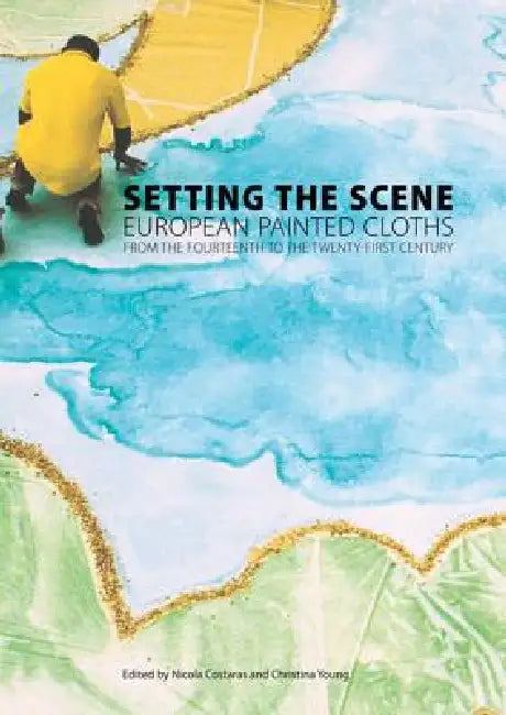 Setting the Scene: European Painted Cloths from the Fourteenth to the Twenty-First Century by Nicola Costaras, Christina Young