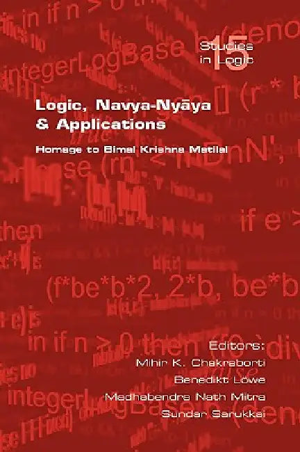 Logic, Navya-Nyaya and Applications. Homage to Bimak Krishna Matilal by Mihir K. Chakraborti, Benedikt Loewe, Madhabendra Nath Mitra