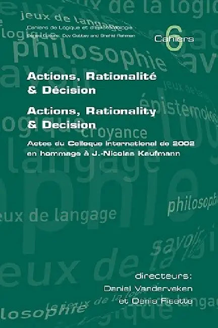 Actions, Rationalite & Decision. Actions, Rationality & Decision. Actes du Colloque international de 2002 en hommage a J.-Nicholas Kaufmann by Daniel Vanderveken, Denis Fisette