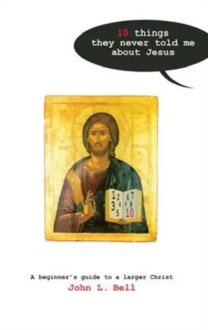 Ten Things They Never Told Me About Jesus: A Beginners Guide to a Larger Christ by John Bell