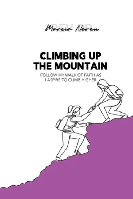 Climbing up the Mountain: Follow my Walk of Faith as I Aspire to Climb Higher by Marcia Neveu