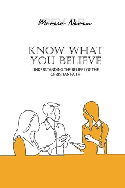 Know What You Believe: An Introduction to the Doctrinal Beliefs of the Christian Faith by Marcia Neveu