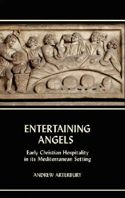 Entertaining Angels: Early Christian Hospitality in Its Mediterranean Setting by Andrew Arterbury