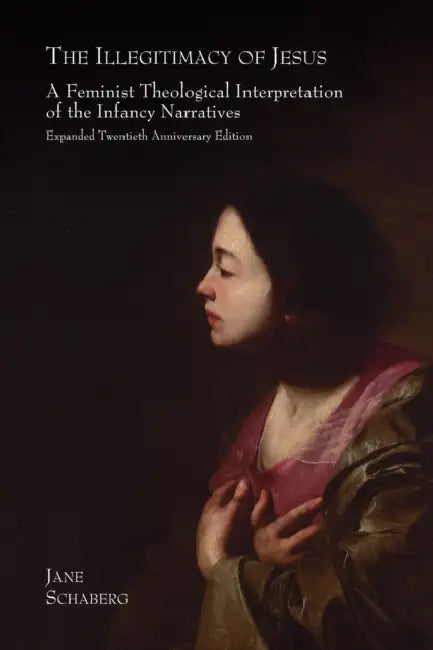 The Illegitimacy of Jesus: A Feminist Theological Interpretation of the Infancy Narratives, Expanded Twentieth Anniversary Edition by Jane Schaberg