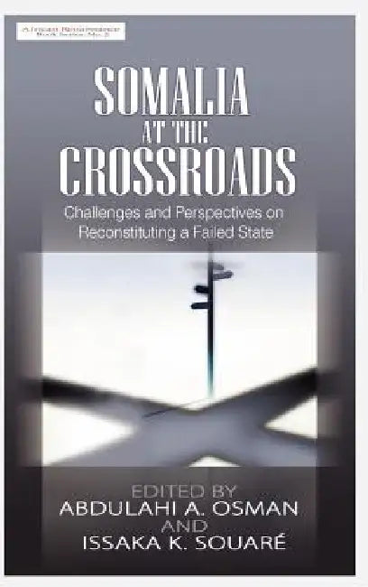 Somalia at the Crossroads: Challenges and Perspectives in Reconstituting a Failed State (Hb) by Abdulahi A. Osman, Issaka K. Souare