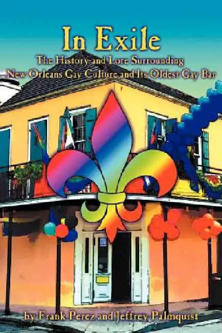 In Exile: The History and Lore Surrounding New Orleans Gay Culture and Its Oldest Gay Bar by Frank Perez, Jeffrey Palmquist