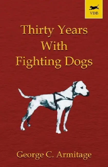 Thirty Years with Fighting Dogs (Vintage Dog Books Breed Classic - American Pit Bull Terrier) by George C. Armitage