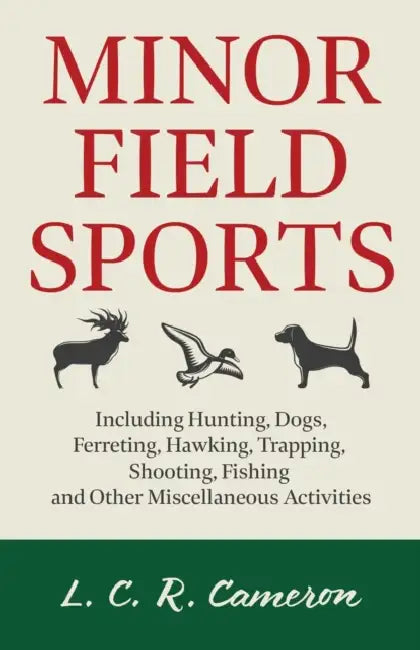 Minor Field Sports - Including Hunting, Dogs, Ferreting, Hawking, Trapping, Shooting, Fishing and Other Miscellaneous Activities by L. C. R. Cameron