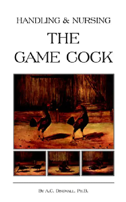 Handling and Nursing the Game Cock (History of Cockfighting Series) by B. A. C. Dingwall