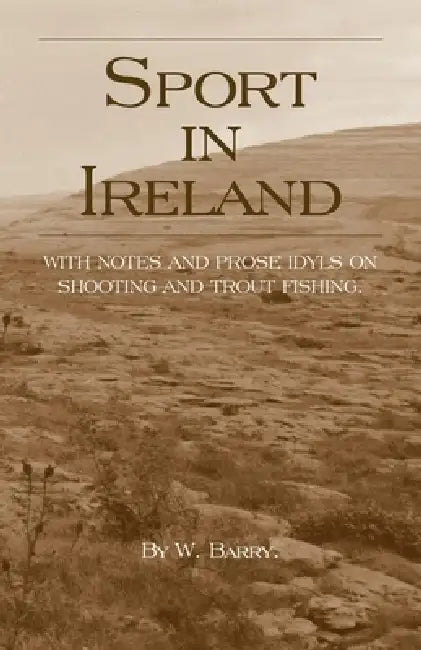 Sport in Ireland - With Notes and Prose Idyls on Shooting and Trout Fishing by W. Barry