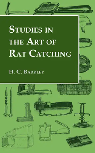Studies in the Art of Rat Catching - With Additional Notes on Ferrets and Ferreting, Rabbiting and Long Netting by H. C. Barkley