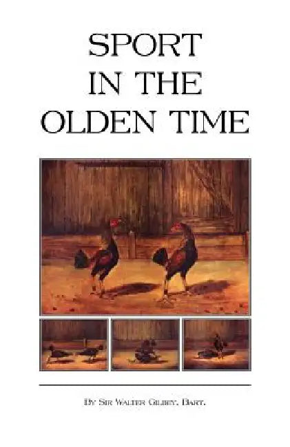 Sport in the Olden Time (History of Cockfighting Series) by Bart Walter Gilbey