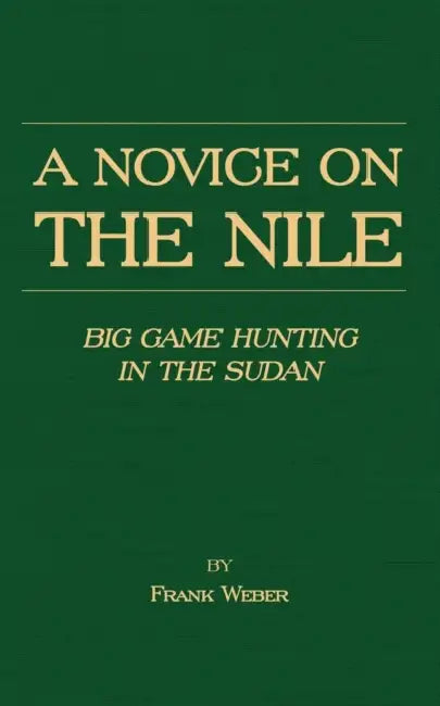 A Novice on the Nile - Big Game Hunting in the Sudan by Frank Weber