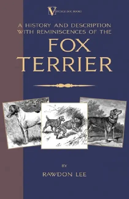 A History and Description, With Reminiscences, of the Fox Terrier (A Vintage Dog Books Breed Classic - Terriers) by Rawdon Lee