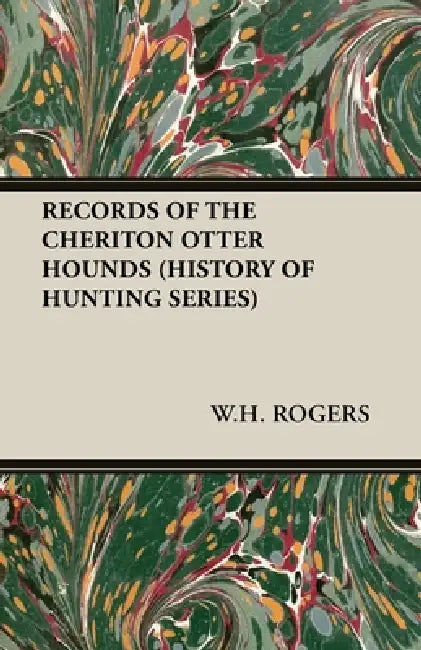 Records of the Cheriton Otter Hounds (History of Hunting Series) by W. H. Rogers