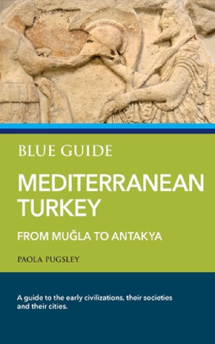 Blue Guide Mediterranean Turkey: From Muğla to Antakya by Paola Pugsley