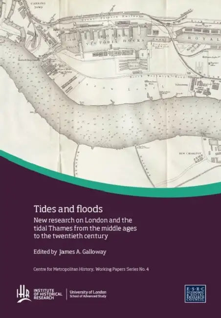 Tides and Floods: New Research on London and the Tidal Thames from the Middle Ages to the Twentieth Century by James Galloway