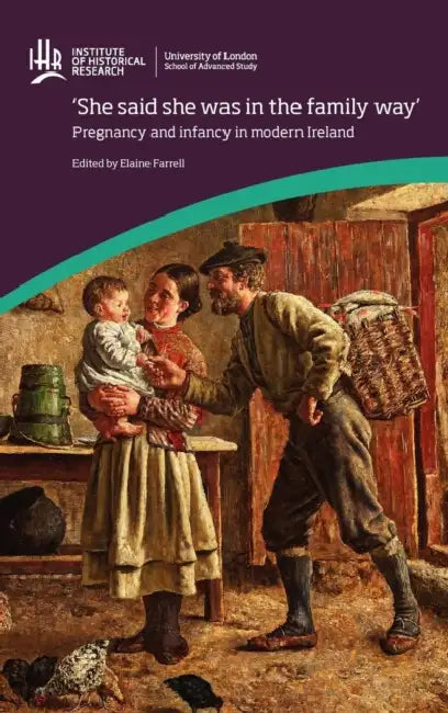 'She said she was in the family way': Pregnancy and infancy in modern Ireland: Pregnancy and Infancy in Modern Ireland by Elaine Farrell