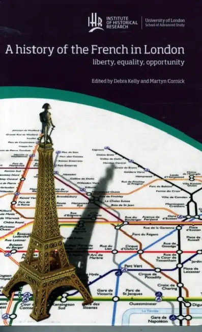 A history of the French in London: Liberty, equality, opportunity by Debra Kelly, Martyn Cornick