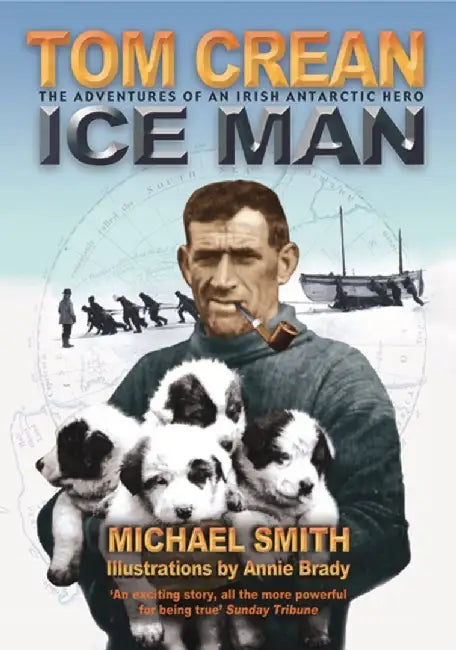 Tom Crean: Ice Man: The Adventures of an Irish Antarctic Hero by Michael Smith