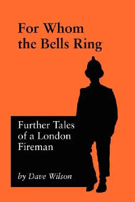 For Whom The Bells Ring: Further Tales of a London Fireman by Dave Wilson