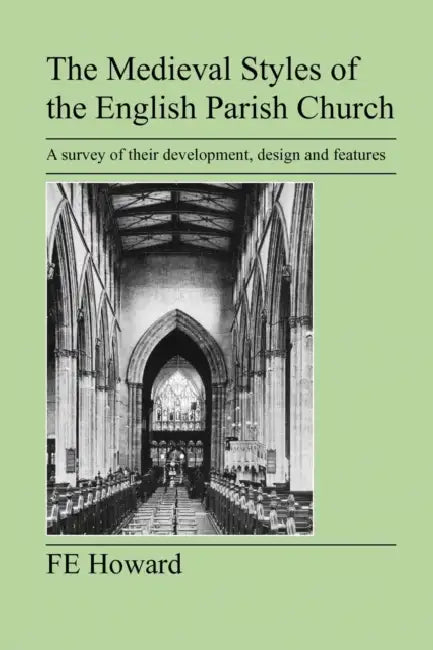 The Medieval Styles of the English Parish Church by F. E. Howard