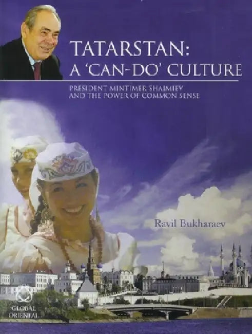 Tatarstan: A 'Can-Do' Culture: President Mintimer Shaimiev and the Power of Common Sense by Ravil Bukharaev