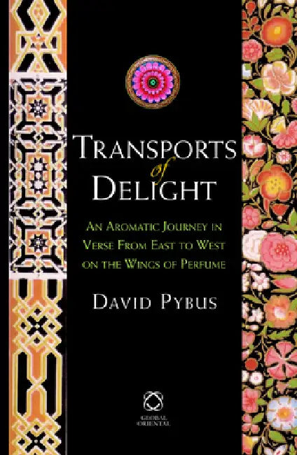 Transports of Delight: An Aromatic Journey in Verse from East to West on the Wings of Perfume by David Pybus