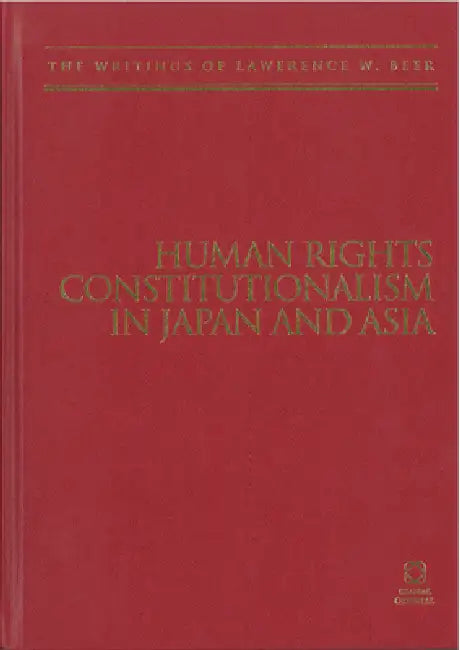 Human Rights Constitutionalism in Japan and Asia: The Writings of Lawrence W. Beer by Lawrence W. Beer