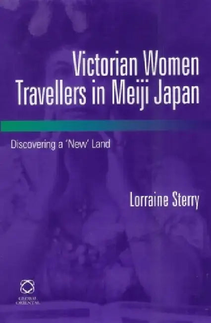 Victorian Women Travellers in Meiji Japan: Discovering a 'New' Land by Lorraine Sterry