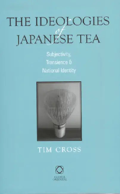 The Ideologies of Japanese Tea: Subjectivity, Transience and National Identity by Tim Cross
