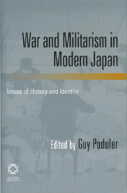War and Militarism in Modern Japan: Issues of History and Identity by Guy Podoler